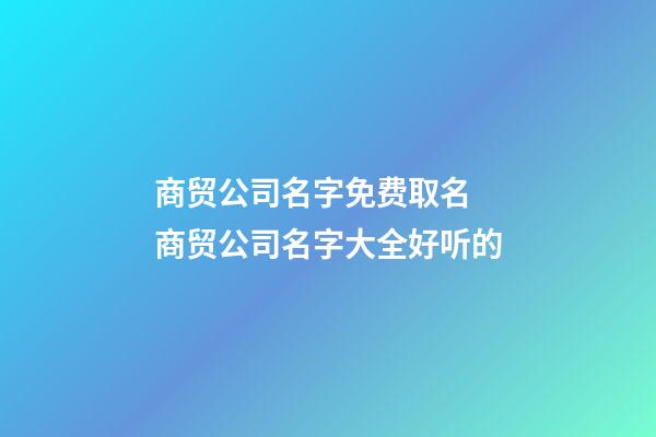 商贸公司名字免费取名 商贸公司名字大全好听的-第1张-公司起名-玄机派